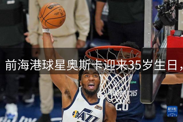 前海港球星奥斯卡迎来35岁生日，回顾辉煌职业生涯