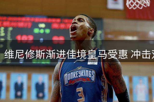 维尼修斯渐进佳境皇马受惠 冲击双冠蓄势待发