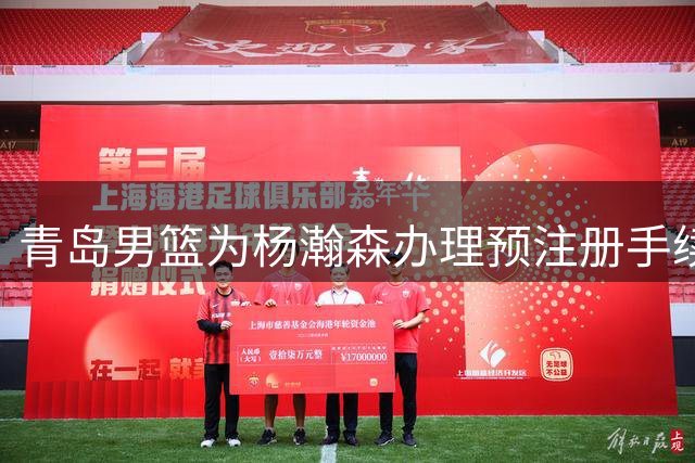 青岛男篮为杨瀚森办理预注册手续 期待其NBA征程